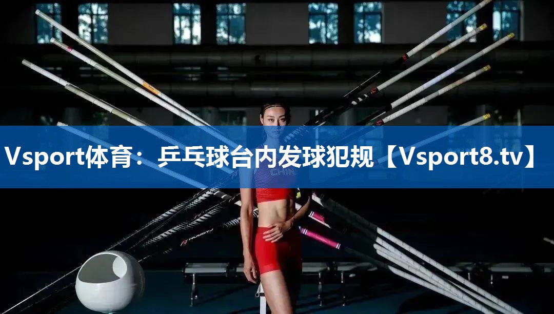 Vsport体育：乒乓球台内发球犯规