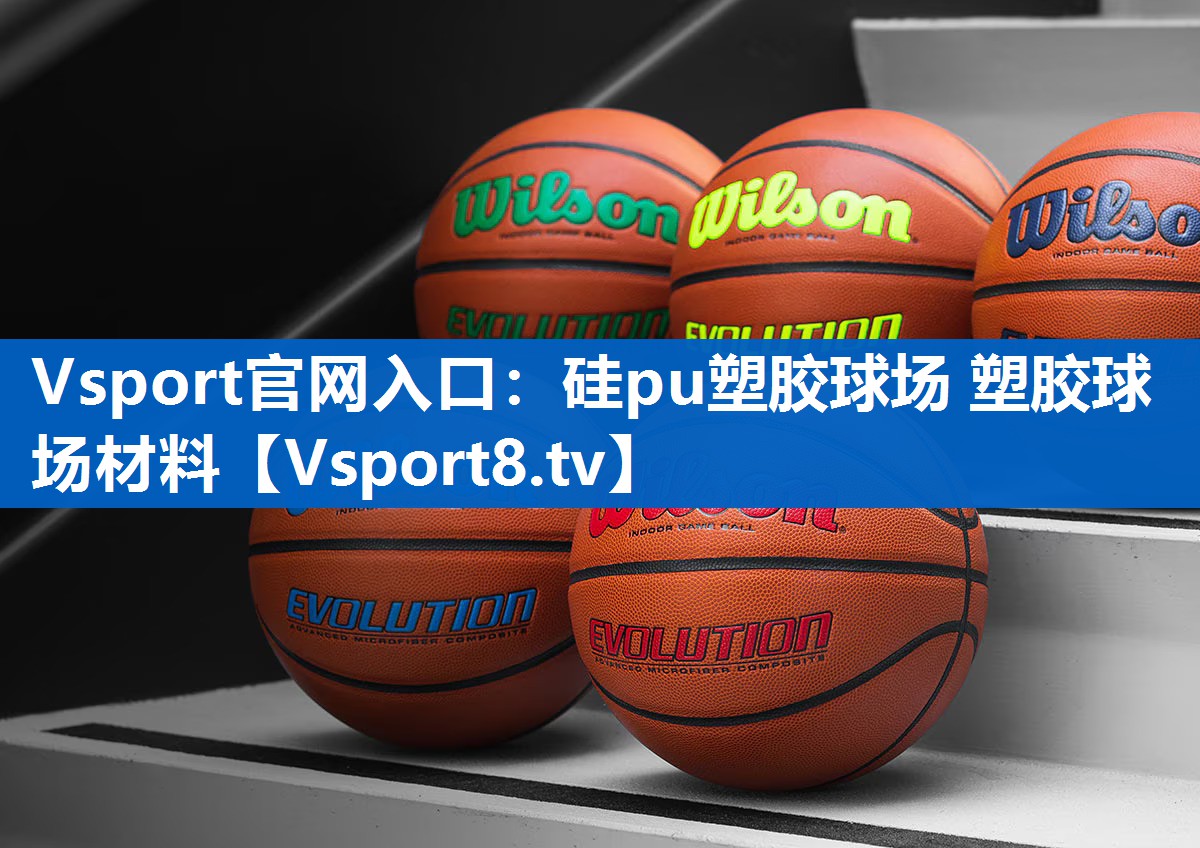 Vsport官网入口：硅pu塑胶球场 塑胶球场材料
