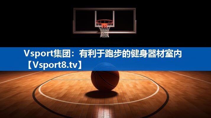 Vsport集团：有利于跑步的健身器材室内