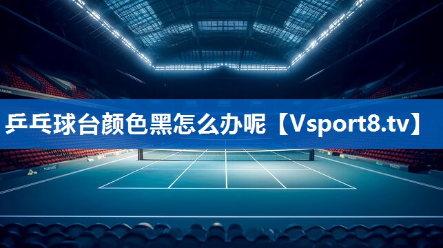乒乓球台颜色黑怎么办呢