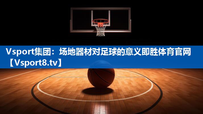 Vsport集团：场地器材对足球的意义即胜体育官网