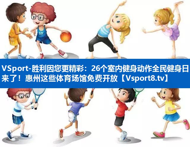 VSport-胜利因您更精彩：26个室内健身动作全民健身日来了！惠州这些体育场馆免费开放