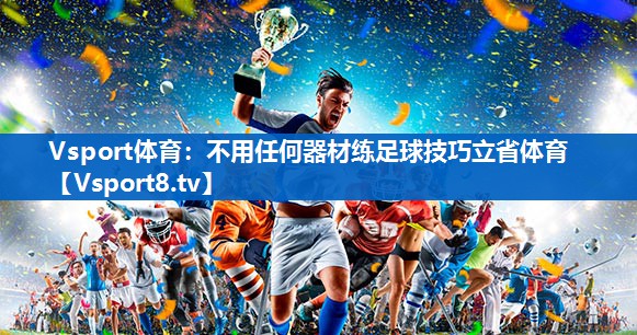 Vsport体育：不用任何器材练足球技巧立省体育