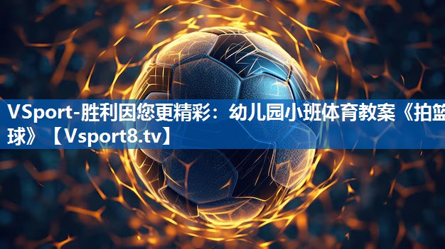 VSport-胜利因您更精彩：幼儿园小班体育教案《拍篮球》