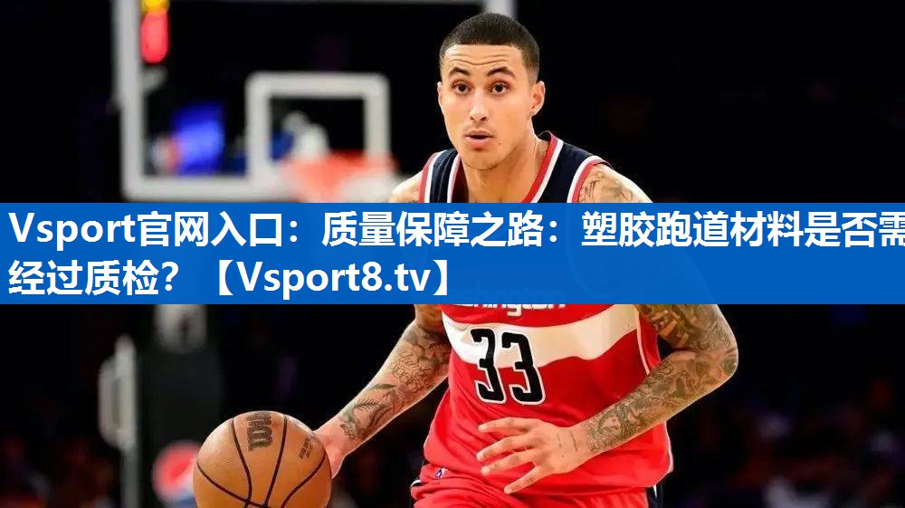 Vsport官网入口：质量保障之路：塑胶跑道材料是否需经过质检？