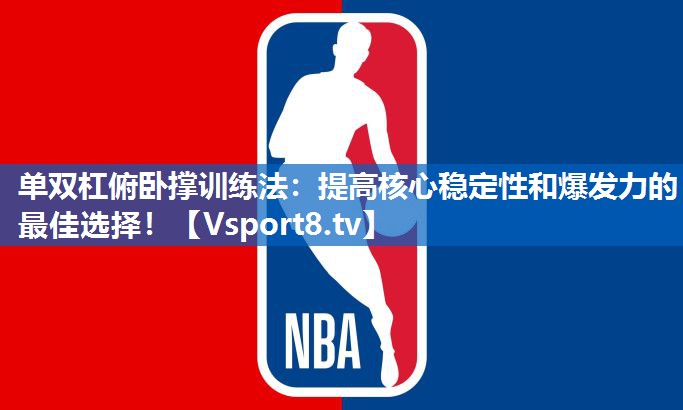 单双杠俯卧撑训练法:提高核心稳定性和爆发力的最佳选择! 单双杠俯卧撑训练法:提高核心稳定性和爆发力的最佳选择!