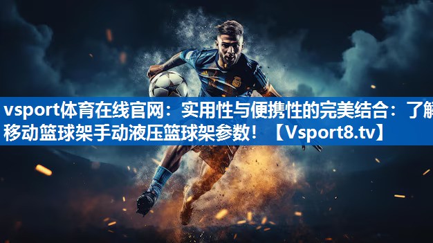 实用性与便携性的完美结合：了解移动篮球架手动液压篮球架参数！