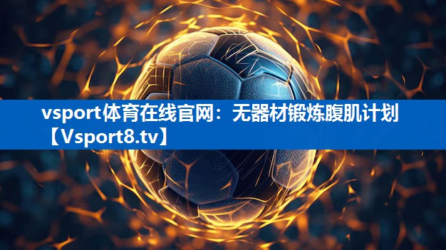 无器材锻炼腹肌计划 无器材锻炼腹肌计划