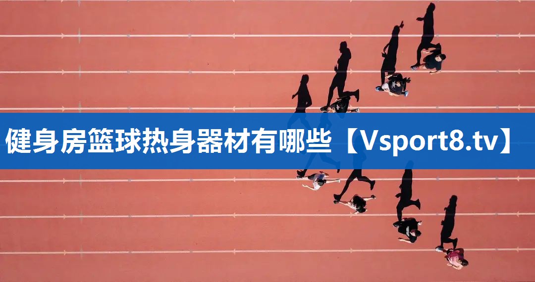 健身房篮球热身器材有哪些 健身房篮球热身器材有哪些