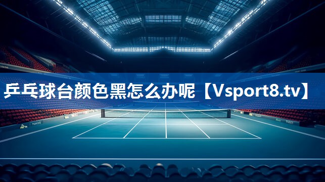 乒乓球台颜色黑怎么办呢