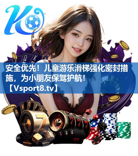 安全优先!儿童游乐滑梯强化密封措施,为小朋友保驾护航! 安全优先!儿童游乐滑梯强化密封措施,为小朋友保驾护航!
